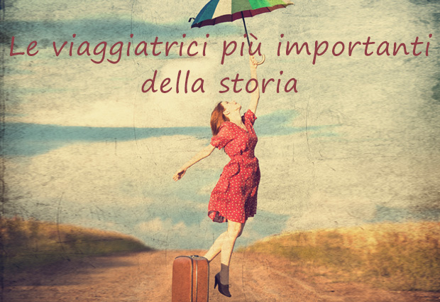 Le viaggiatrici più importanti della storia Le viaggiatrici più importanti della storia